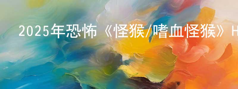 包桂花的網絡影視資源,2025年恐怖《怪猴/嗜血怪猴》HD中英雙字迅雷下載_深夜電影